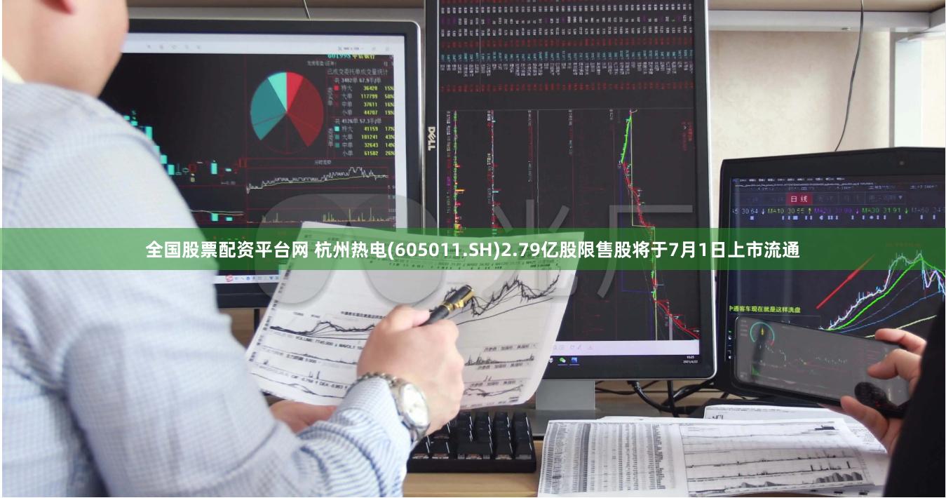 全国股票配资平台网 杭州热电(605011.SH)2.79亿股限售股将于7月1日上市流通