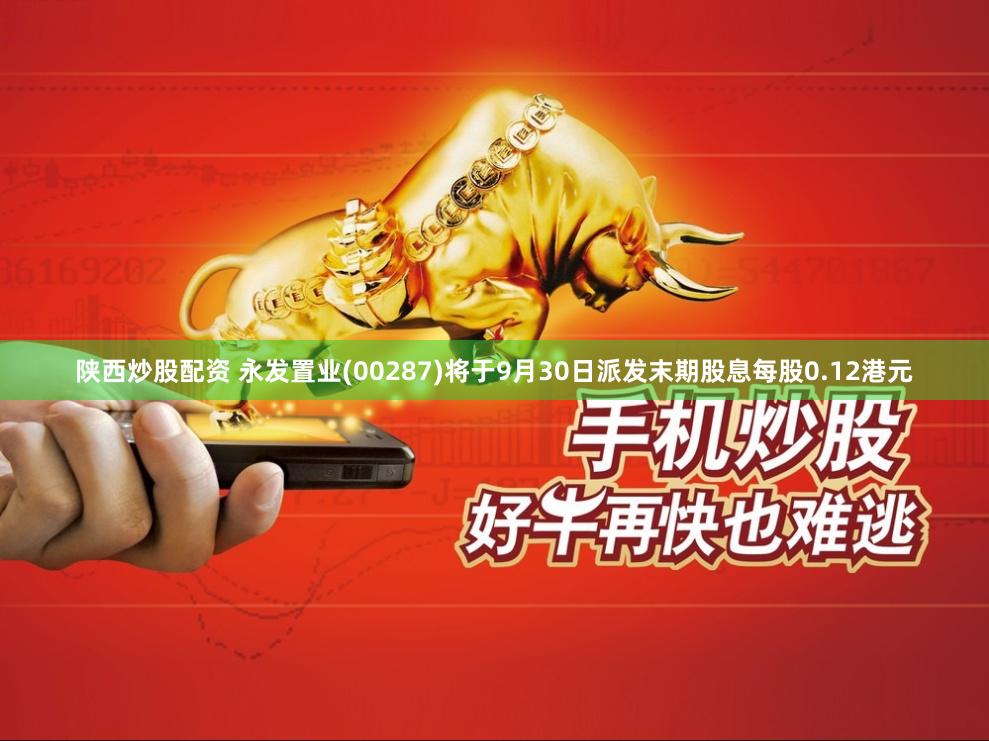 陕西炒股配资 永发置业(00287)将于9月30日派发末期股息每股0.12港元