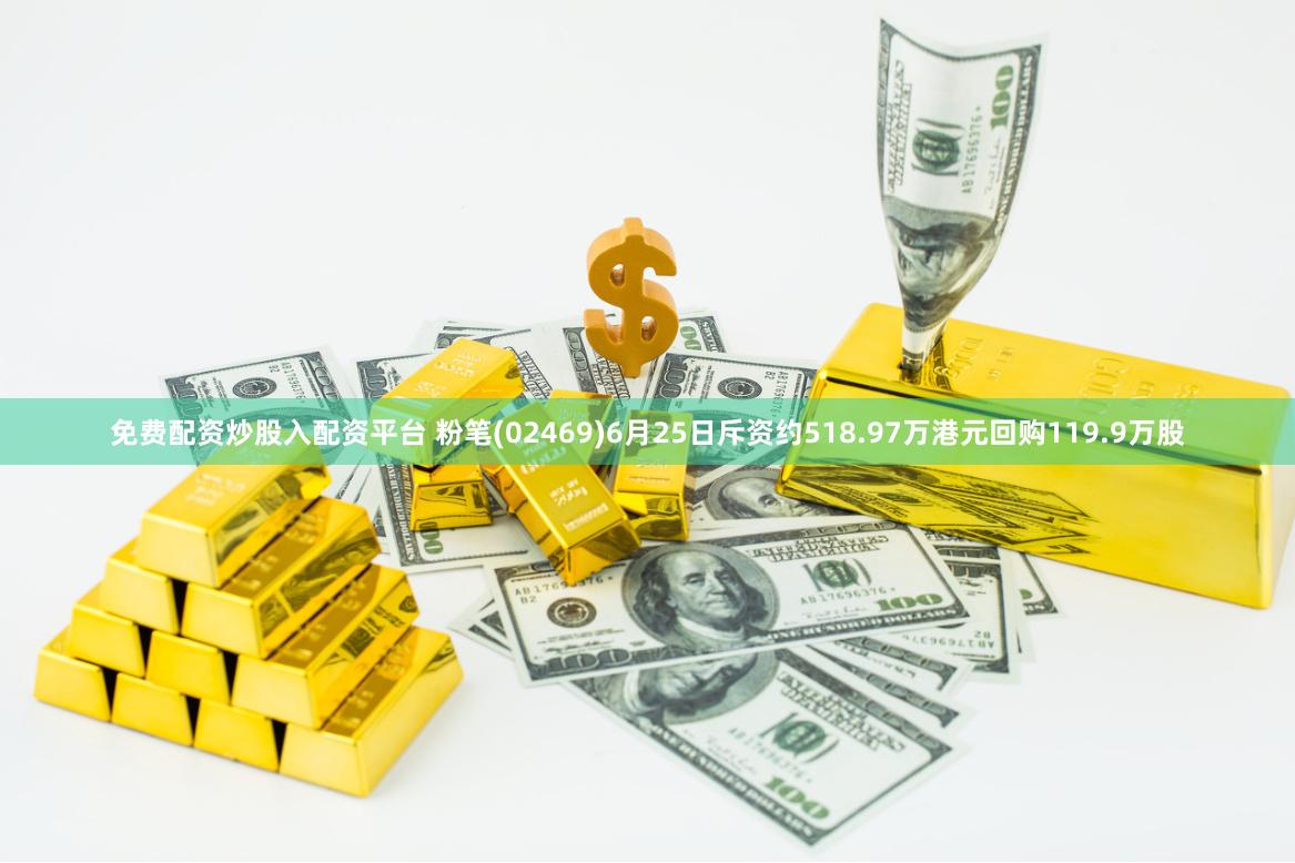 免费配资炒股入配资平台 粉笔(02469)6月25日斥资约518.97万港元回购119.9万股