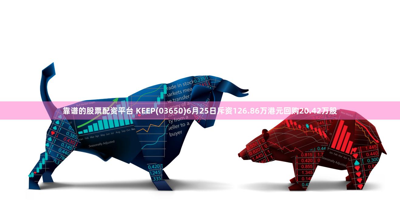 靠谱的股票配资平台 KEEP(03650)6月25日斥资126.86万港元回购20.42万股