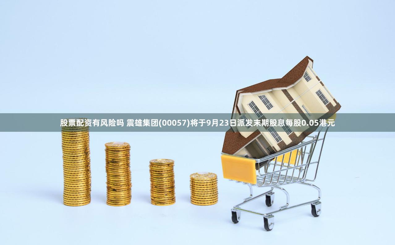 股票配资有风险吗 震雄集团(00057)将于9月23日派发末期股息每股0.05港元