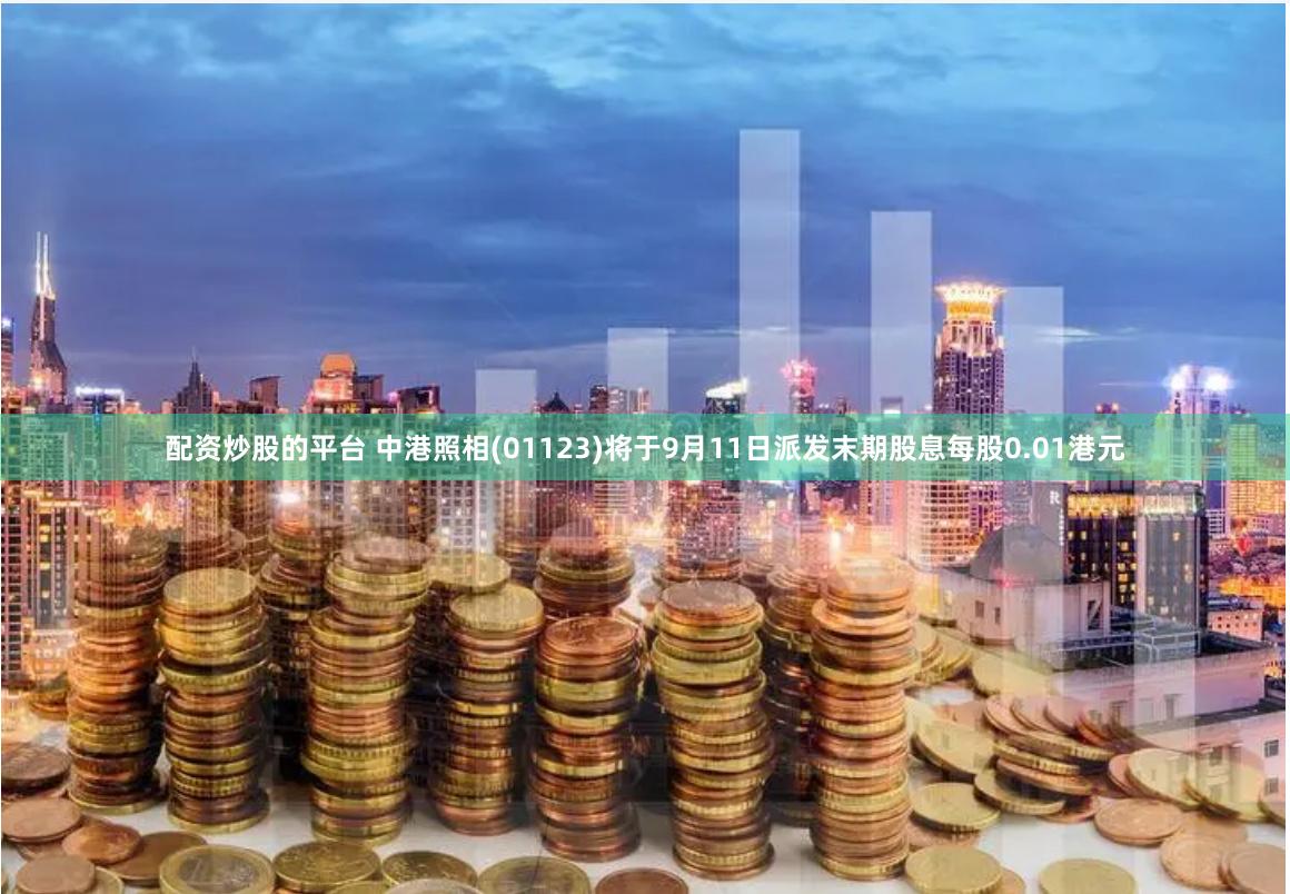 配资炒股的平台 中港照相(01123)将于9月11日派发末期股息每股0.01港元