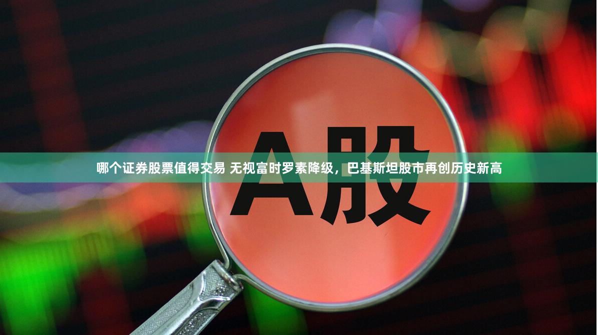 哪个证券股票值得交易 无视富时罗素降级，巴基斯坦股市再创历史新高