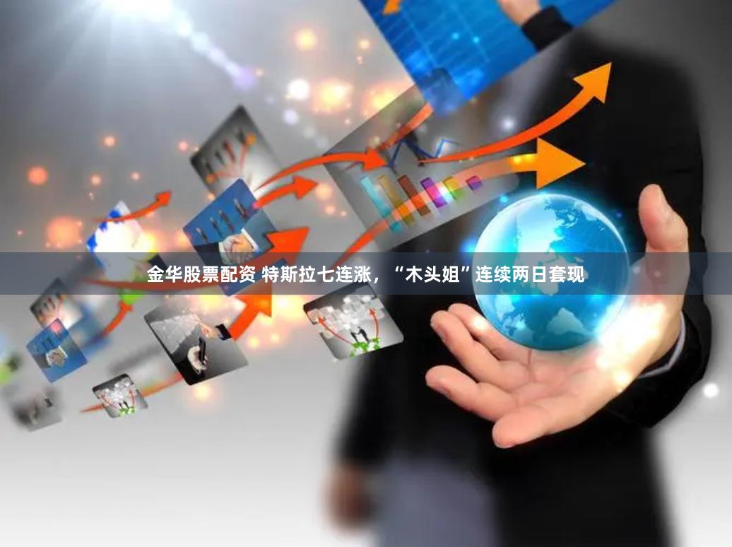 金华股票配资 特斯拉七连涨，“木头姐”连续两日套现