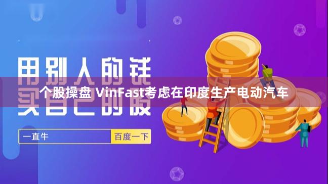 个股操盘 VinFast考虑在印度生产电动汽车
