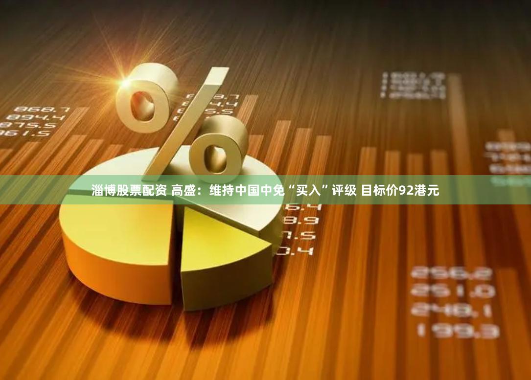 淄博股票配资 高盛：维持中国中免“买入”评级 目标价92港元