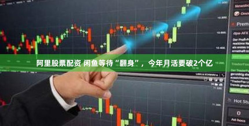 阿里股票配资 闲鱼等待“翻身”，今年月活要破2个亿