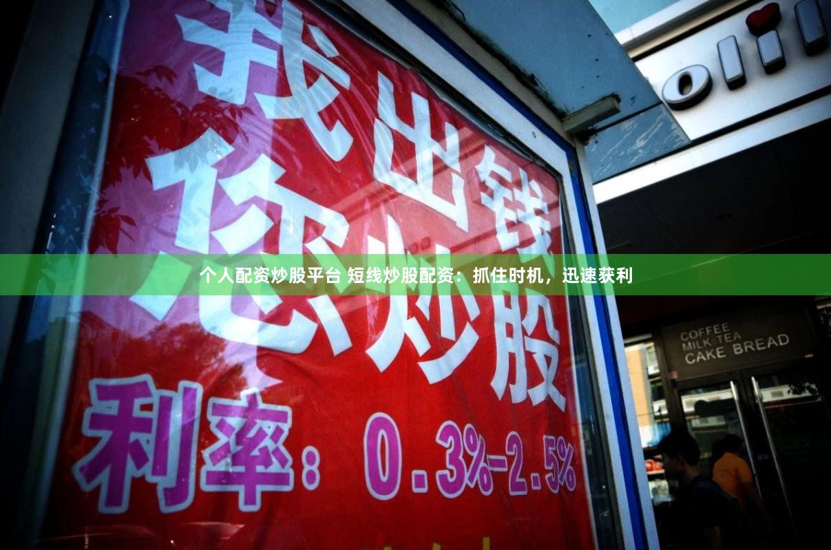 个人配资炒股平台 短线炒股配资：抓住时机，迅速获利