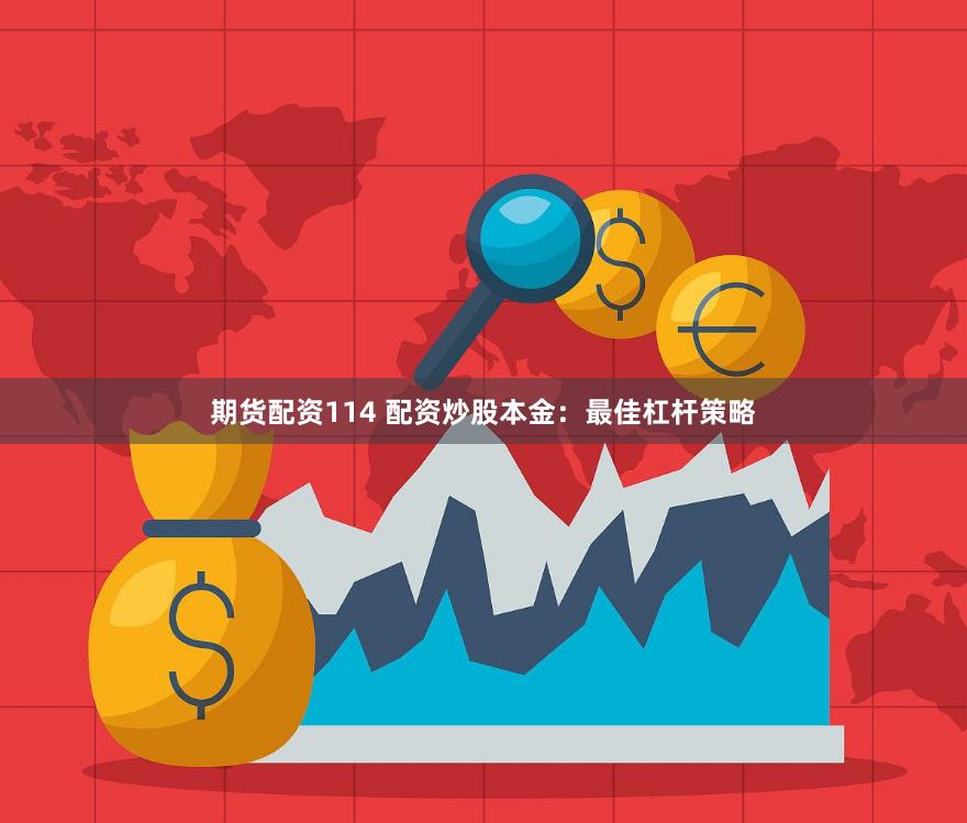 期货配资114 配资炒股本金：最佳杠杆策略