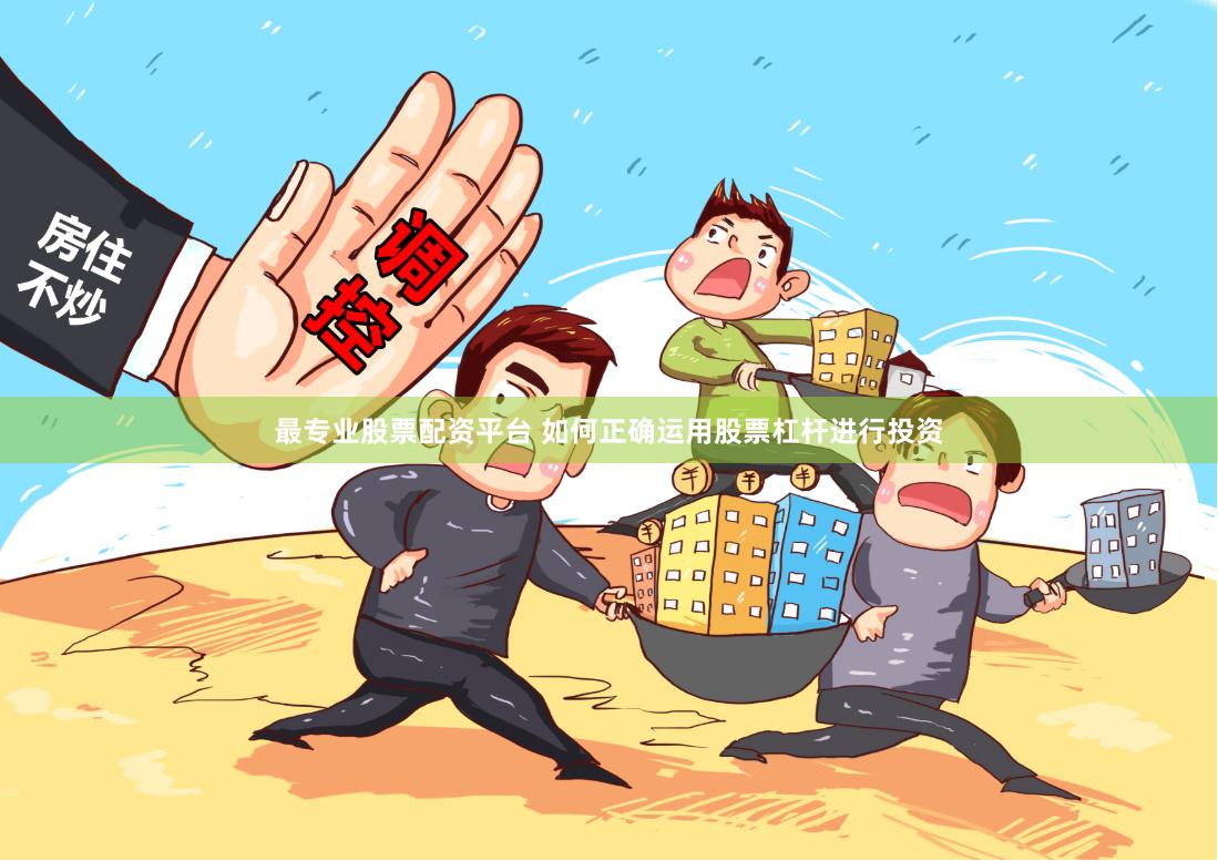 最专业股票配资平台 如何正确运用股票杠杆进行投资