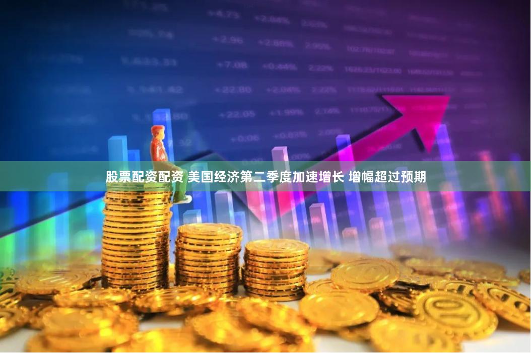 股票配资配资 美国经济第二季度加速增长 增幅超过预期