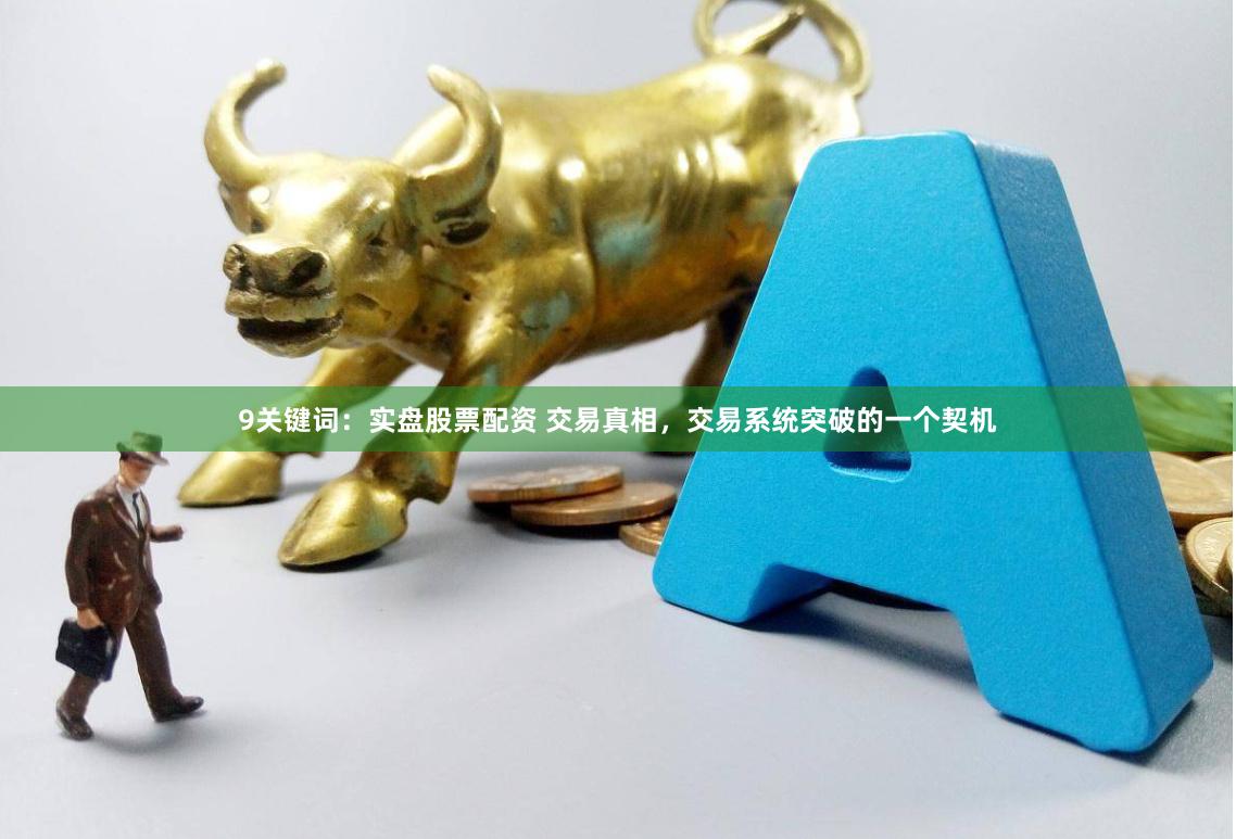 9关键词：实盘股票配资 交易真相，交易系统突破的一个契机