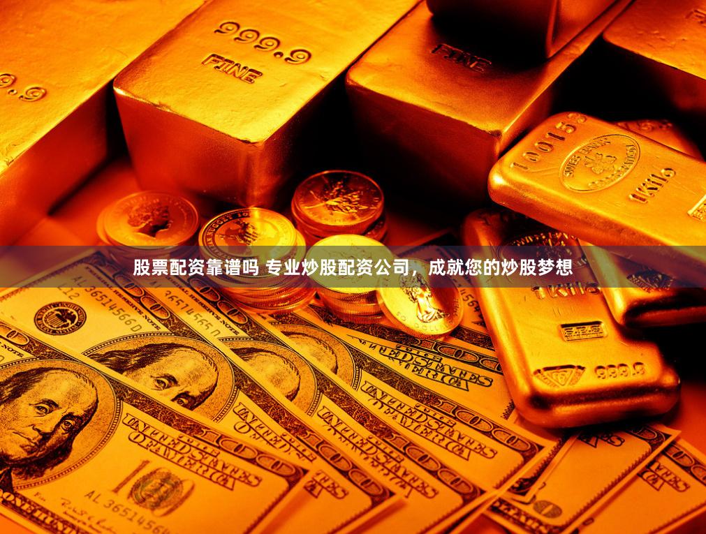 股票配资靠谱吗 专业炒股配资公司，成就您的炒股梦想