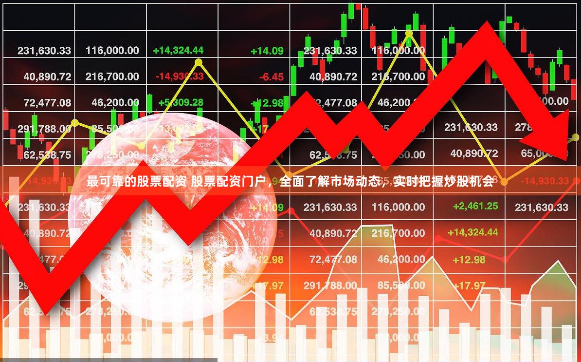 最可靠的股票配资 股票配资门户，全面了解市场动态，实时把握炒股机会