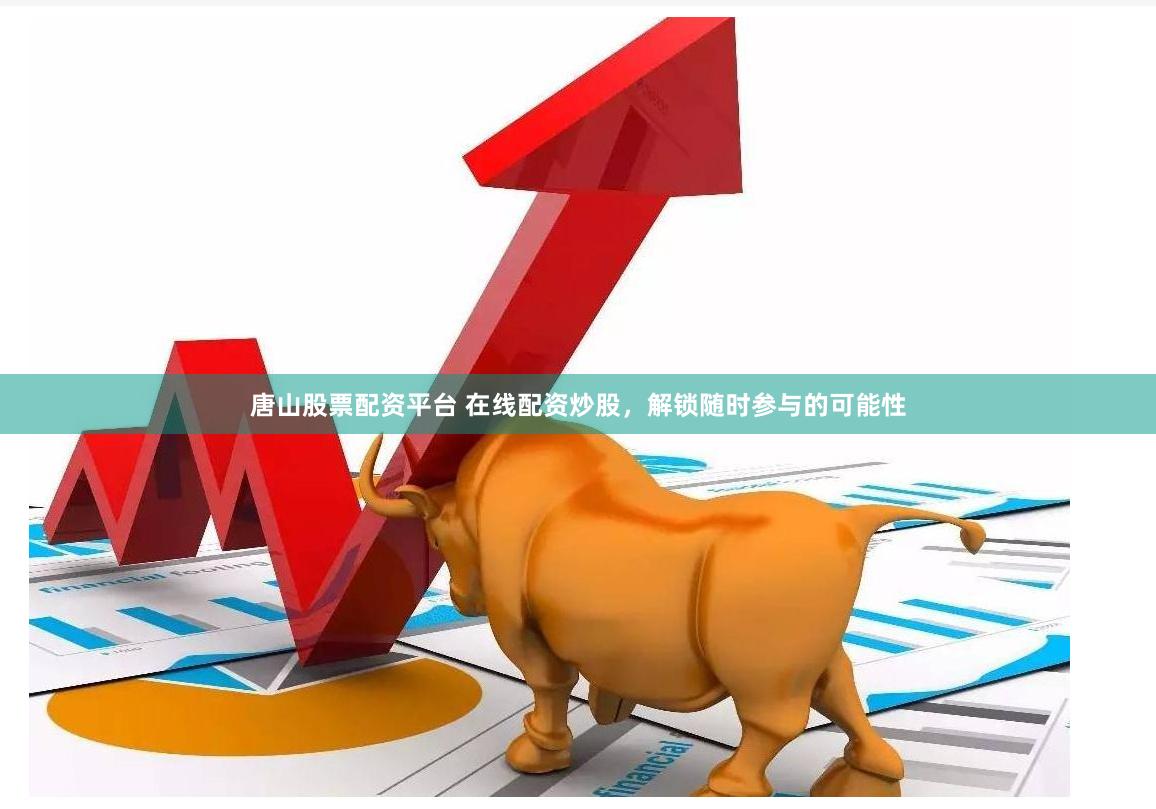 唐山股票配资平台 在线配资炒股，解锁随时参与的可能性