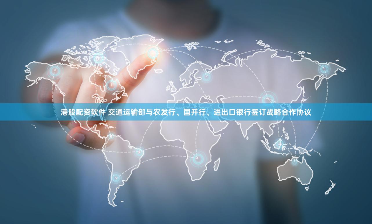 港股配资软件 交通运输部与农发行、国开行、进出口银行签订战略合作协议