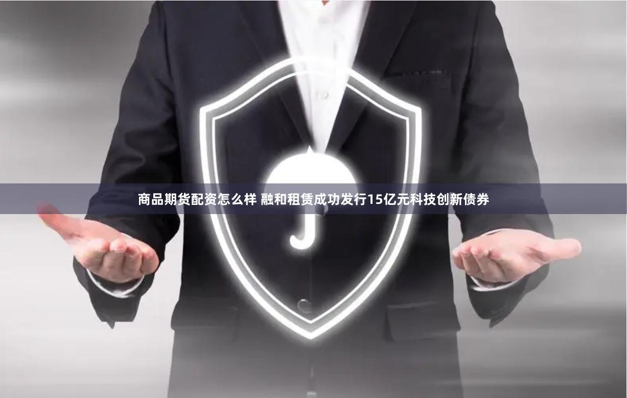 商品期货配资怎么样 融和租赁成功发行15亿元科技创新债券