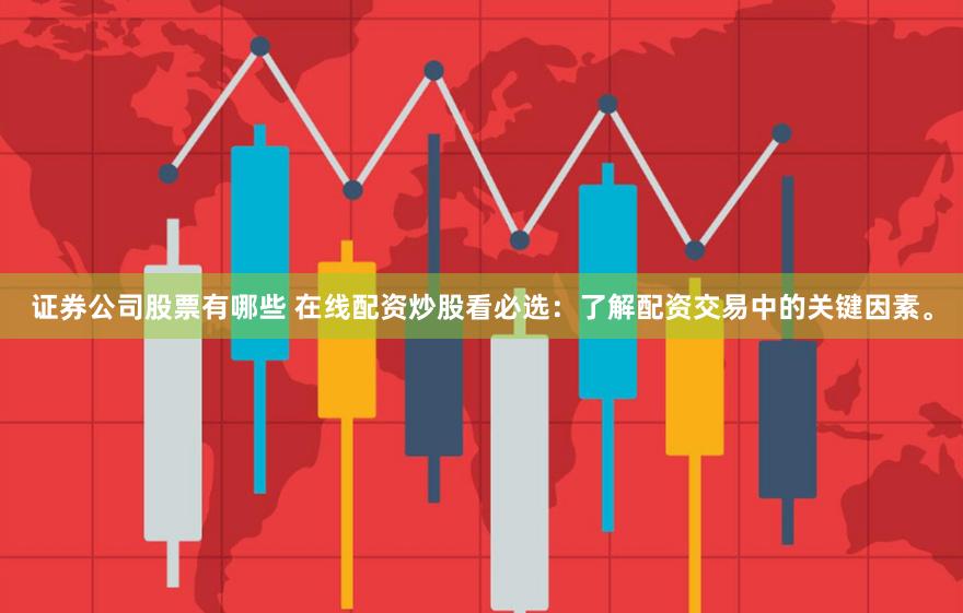 证券公司股票有哪些 在线配资炒股看必选：了解配资交易中的关键因素。