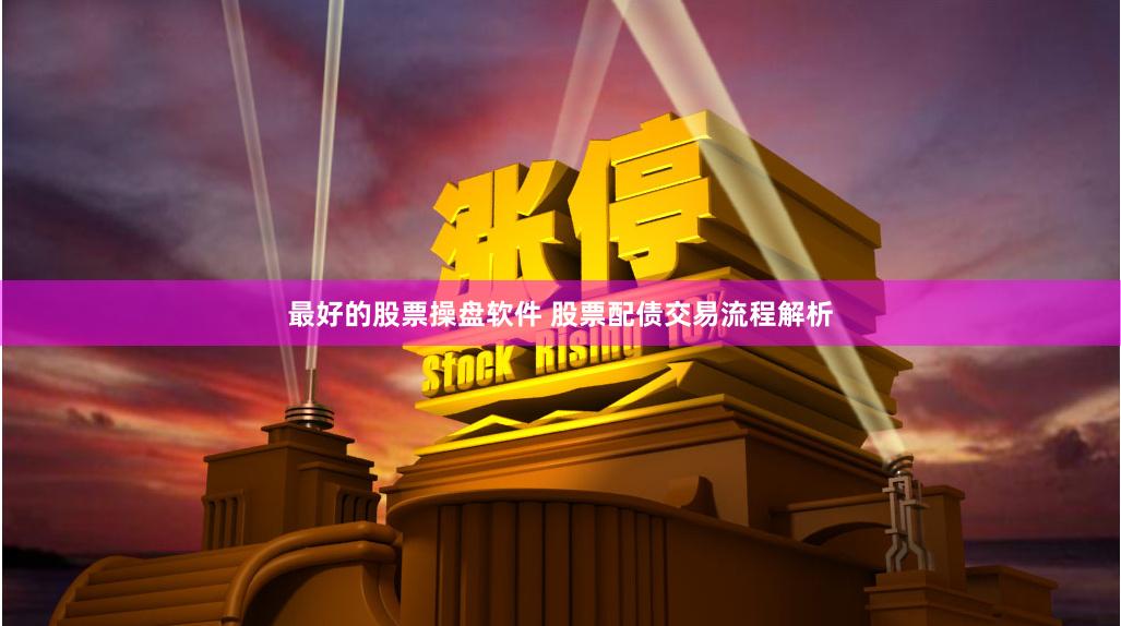 最好的股票操盘软件 股票配债交易流程解析