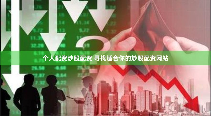 个人配资炒股配资 寻找适合你的炒股配资网站