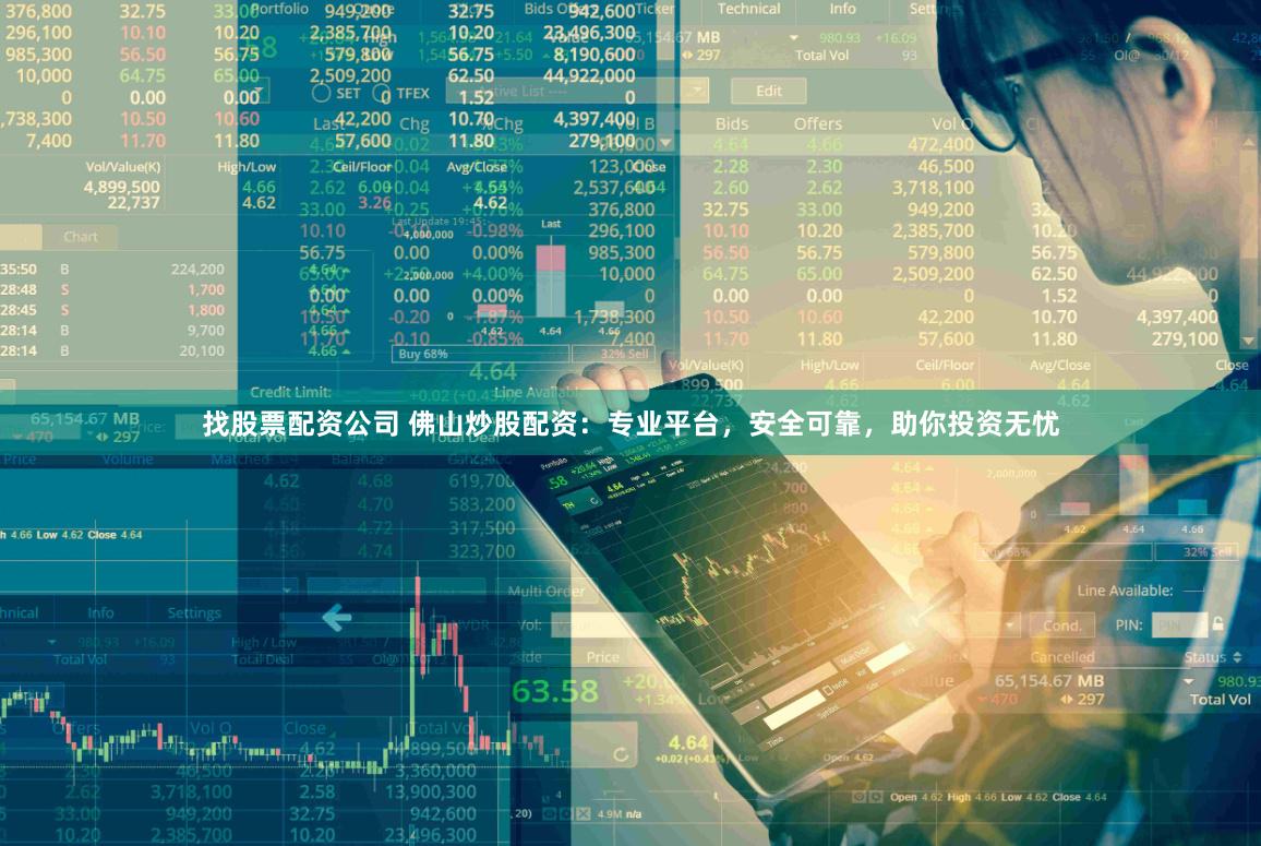 找股票配资公司 佛山炒股配资：专业平台，安全可靠，助你投资无忧