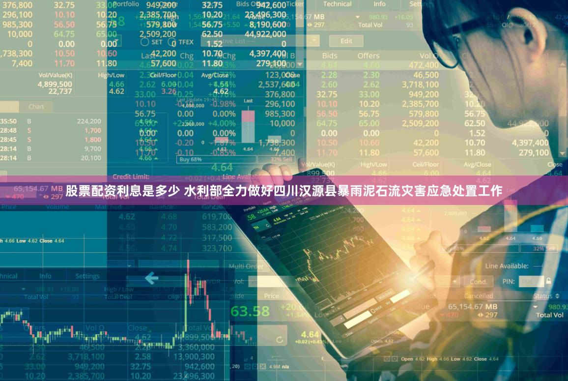 股票配资利息是多少 水利部全力做好四川汉源县暴雨泥石流灾害应急处置工作