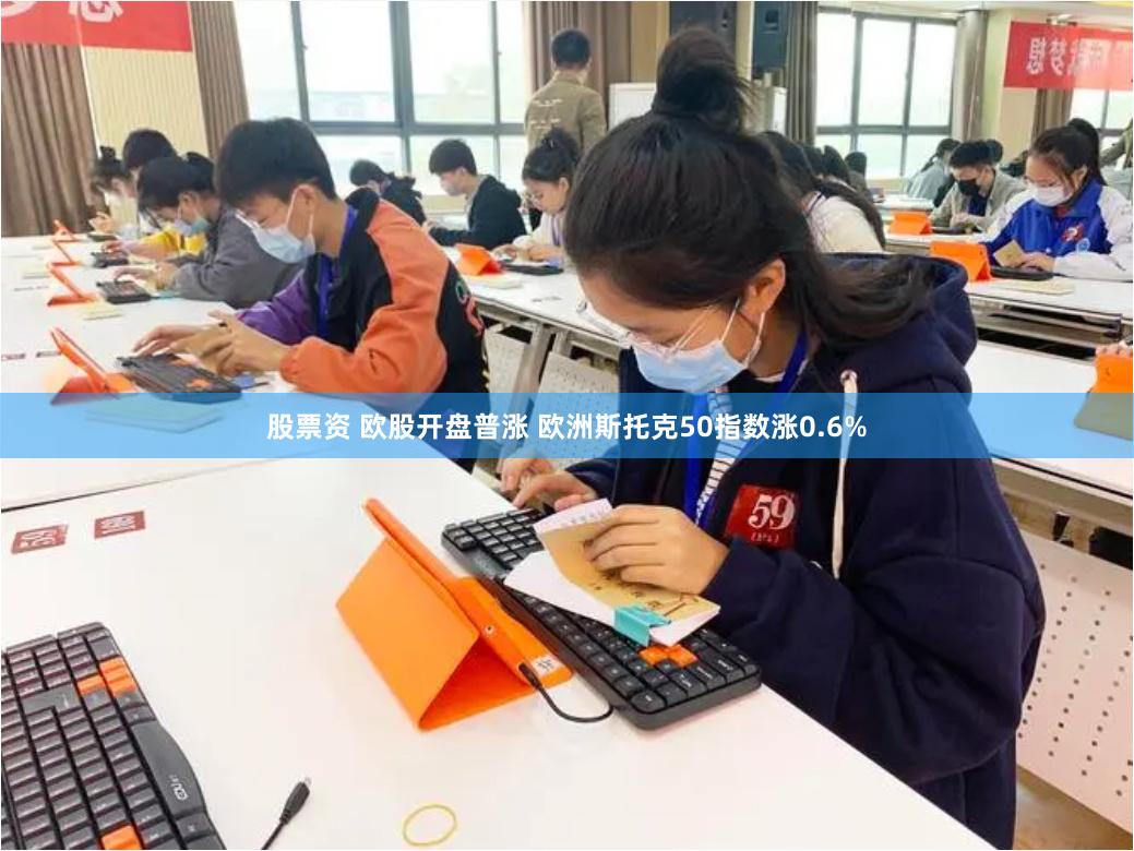 股票资 欧股开盘普涨 欧洲斯托克50指数涨0.6%