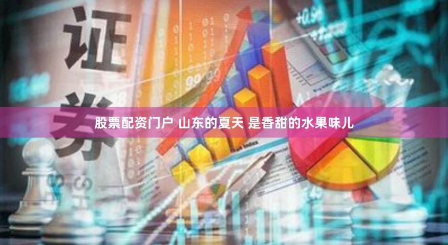 股票配资门户 山东的夏天 是香甜的水果味儿