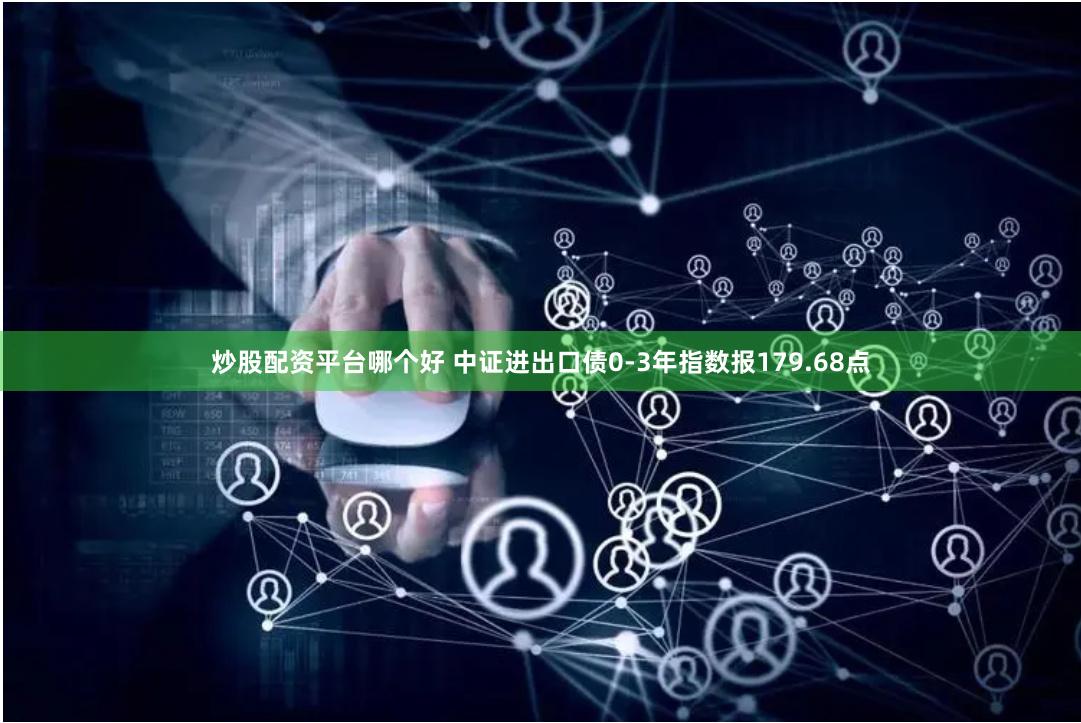 炒股配资平台哪个好 中证进出口债0-3年指数报179.68点