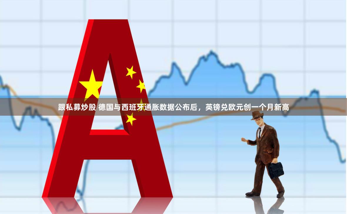 跟私募炒股 德国与西班牙通胀数据公布后，英镑兑欧元创一个月新高