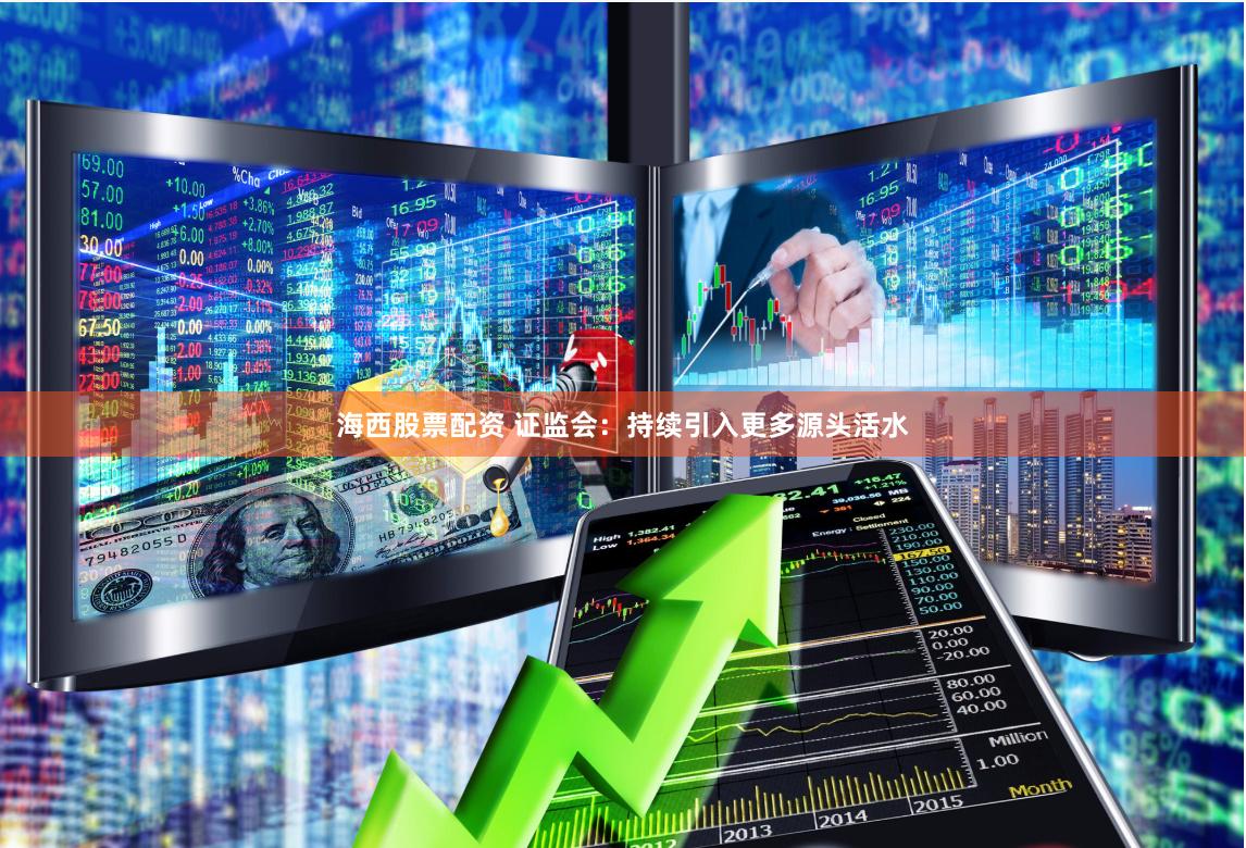 海西股票配资 证监会：持续引入更多源头活水