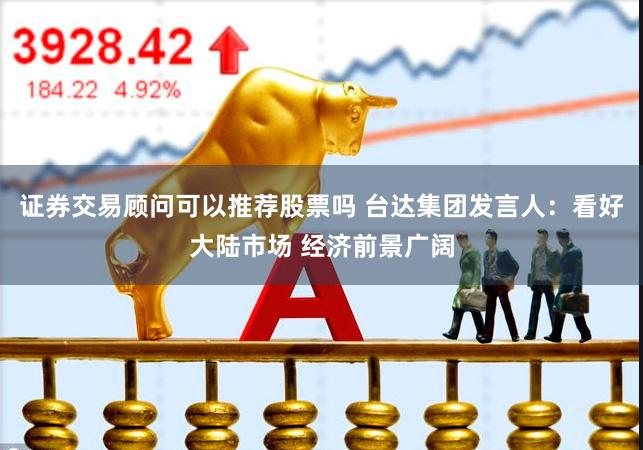 证券交易顾问可以推荐股票吗 台达集团发言人：看好大陆市场 经济前景广阔