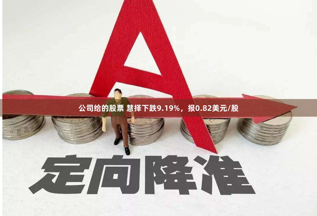 公司给的股票 慧择下跌9.19%，报0.82美元/股