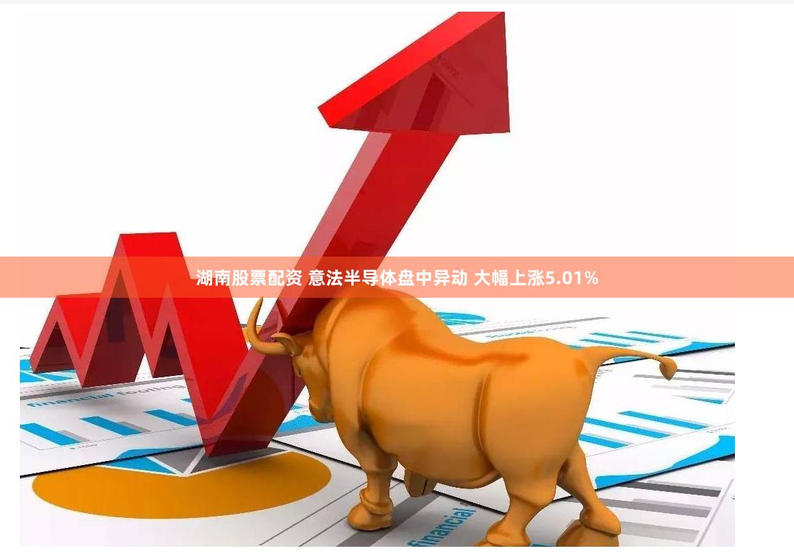 湖南股票配资 意法半导体盘中异动 大幅上涨5.01%