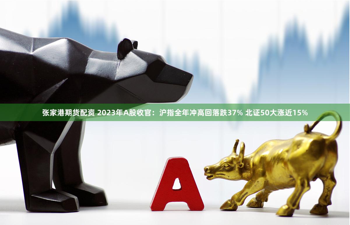 张家港期货配资 2023年A股收官：沪指全年冲高回落跌37% 北证50大涨近15%