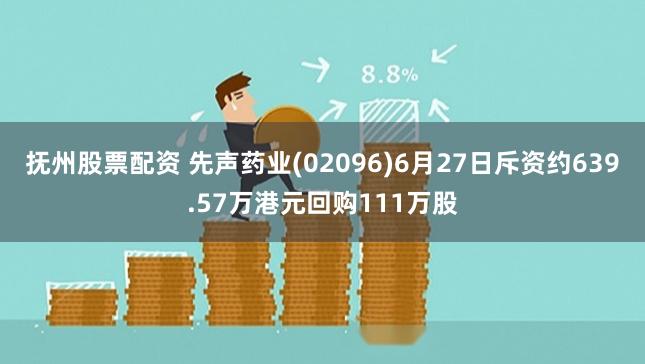 抚州股票配资 先声药业(02096)6月27日斥资约639.57万港元回购111万股