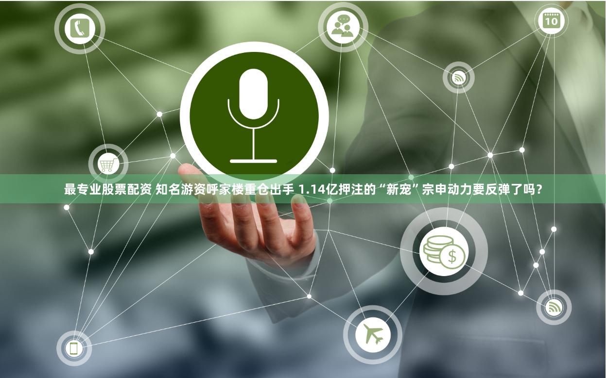 最专业股票配资 知名游资呼家楼重仓出手 1.14亿押注的“新宠”宗申动力要反弹了吗？