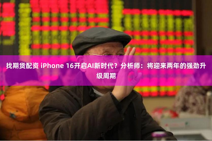 找期货配资 iPhone 16开启AI新时代？分析师：将迎来两年的强劲升级周期