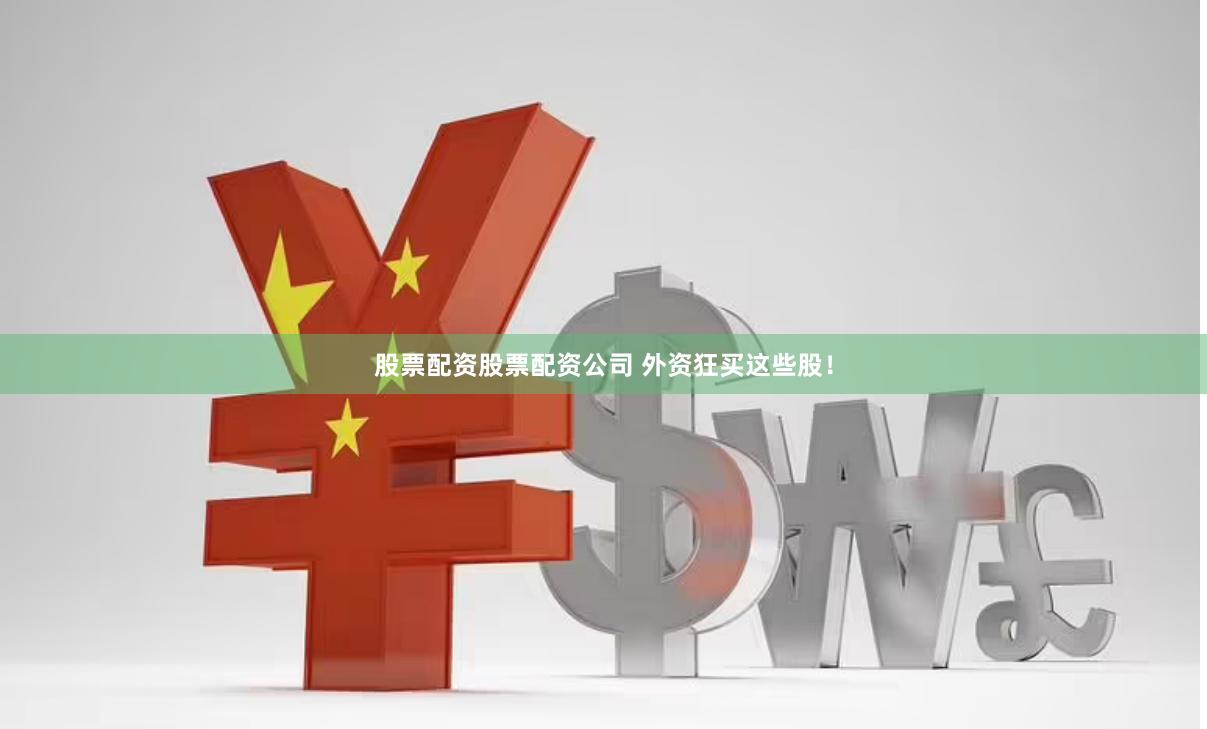股票配资股票配资公司 外资狂买这些股！