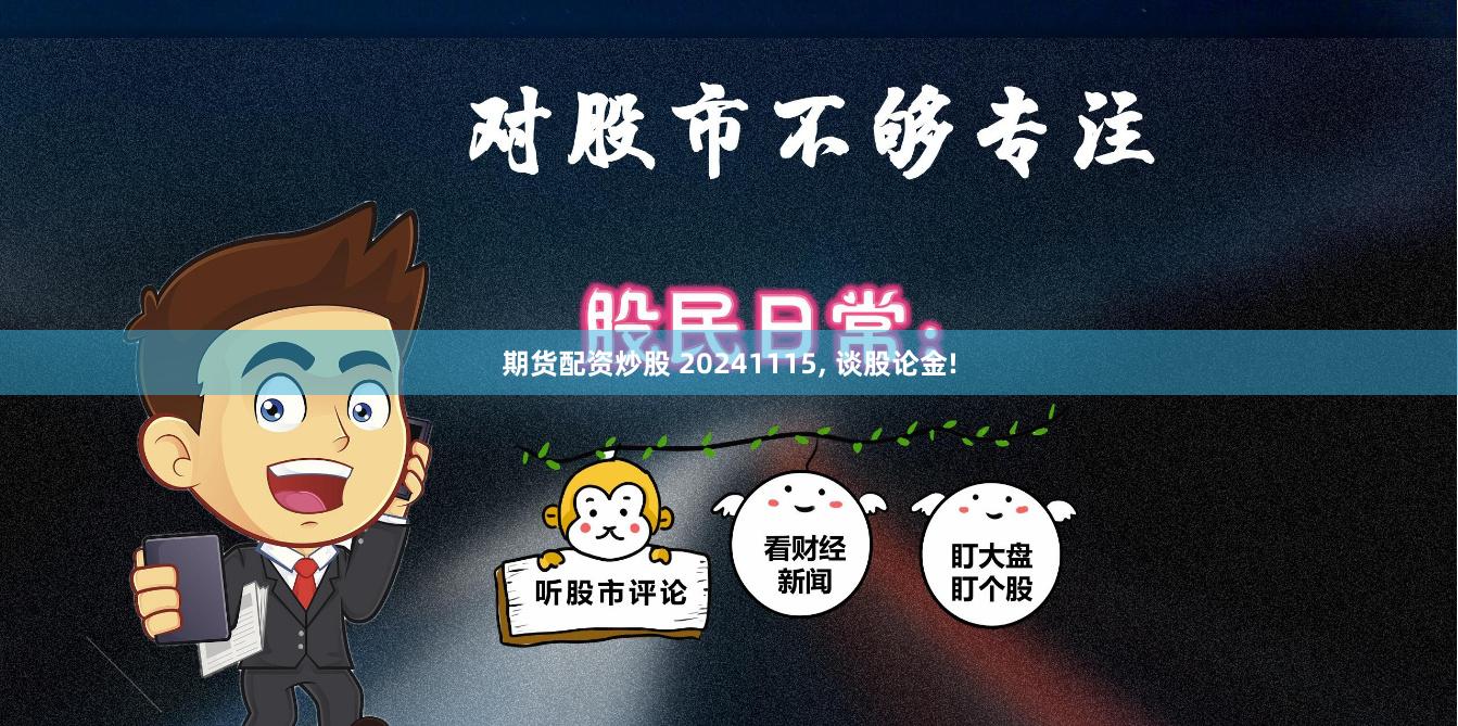 期货配资炒股 20241115, 谈股论金!