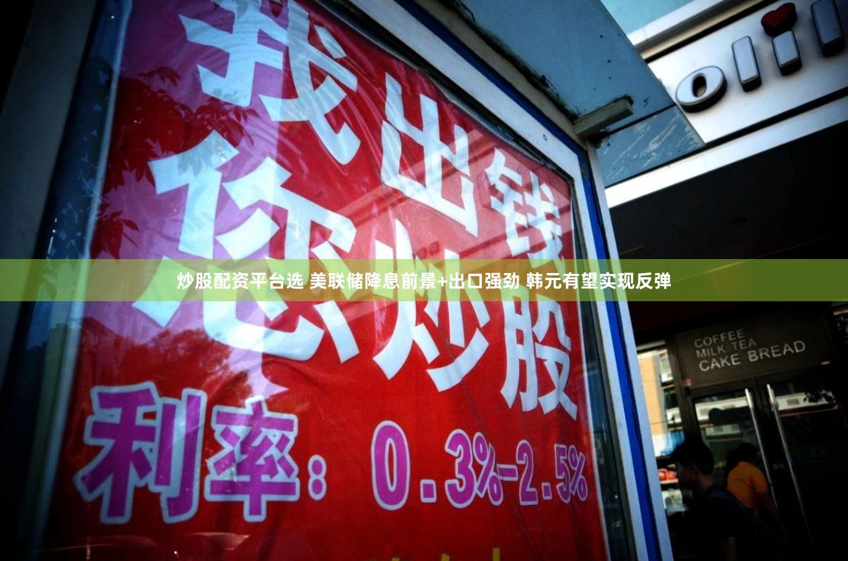 炒股配资平台选 美联储降息前景+出口强劲 韩元有望实现反弹