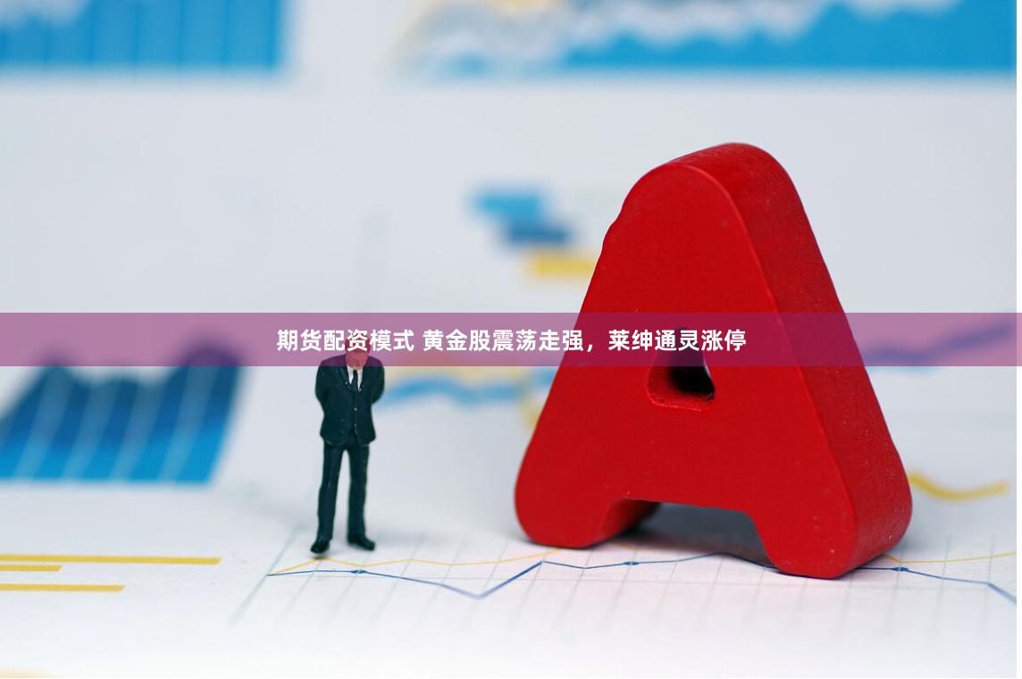 期货配资模式 黄金股震荡走强，莱绅通灵涨停