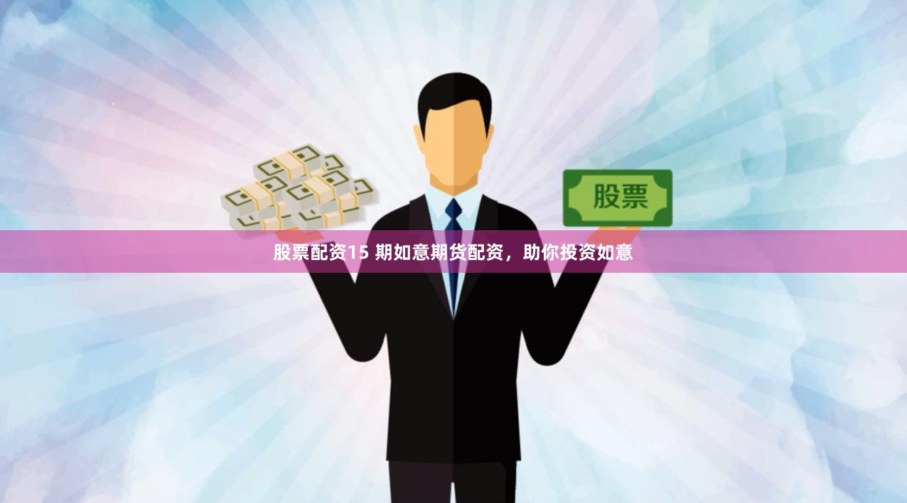 股票配资15 期如意期货配资，助你投资如意