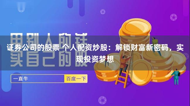 证券公司的股票 个人配资炒股：解锁财富新密码，实现投资梦想