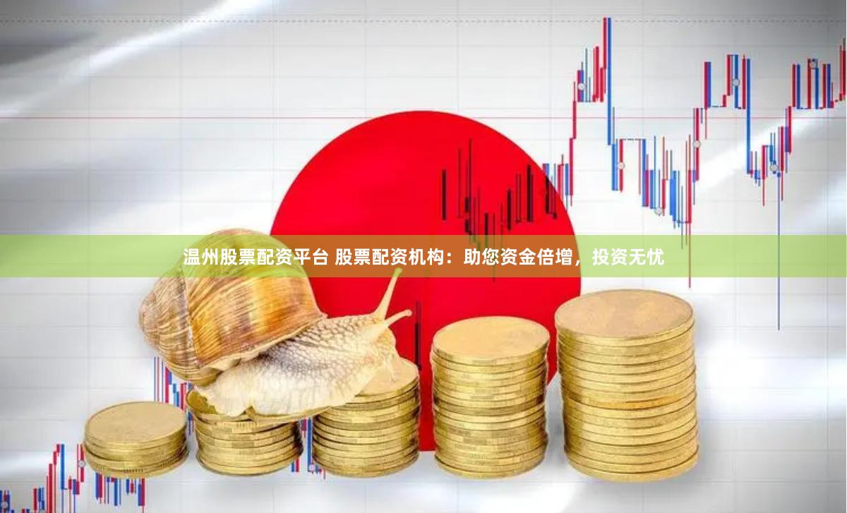 温州股票配资平台 股票配资机构：助您资金倍增，投资无忧