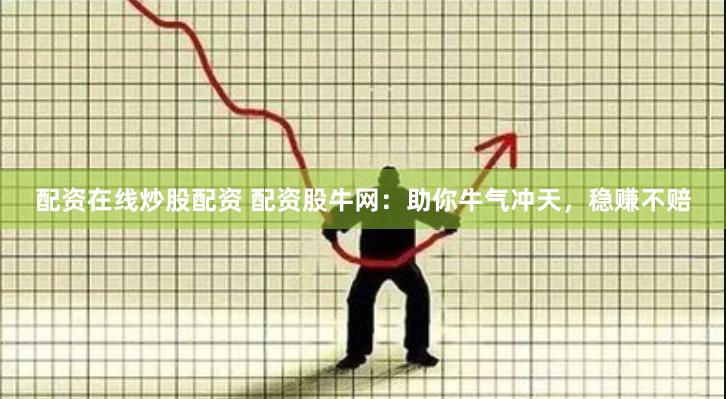 配资在线炒股配资 配资股牛网：助你牛气冲天，稳赚不赔