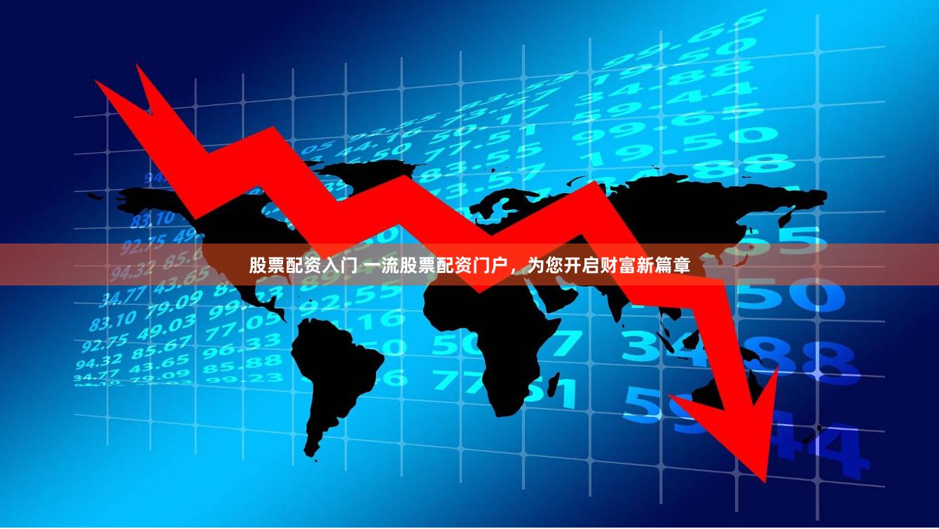 股票配资入门 一流股票配资门户，为您开启财富新篇章
