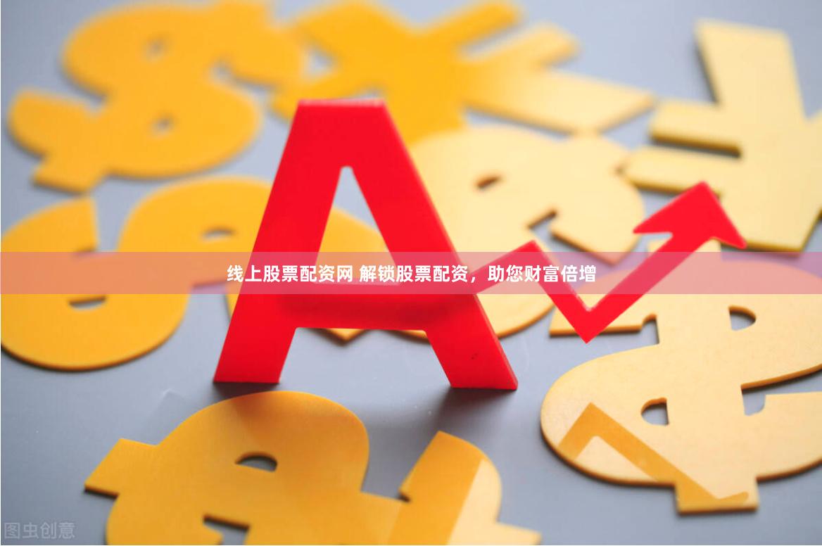 线上股票配资网 解锁股票配资，助您财富倍增