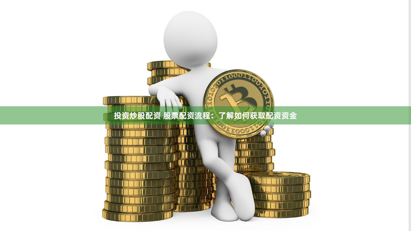 投资炒股配资 股票配资流程：了解如何获取配资资金