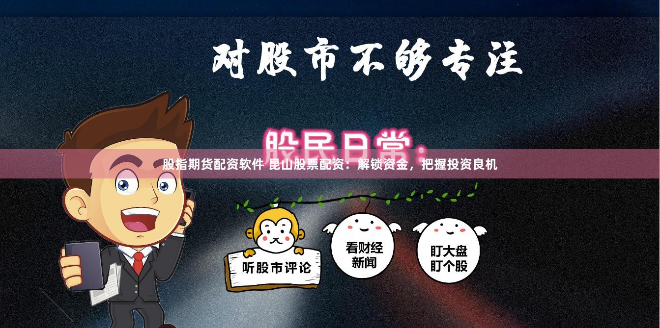股指期货配资软件 昆山股票配资：解锁资金，把握投资良机